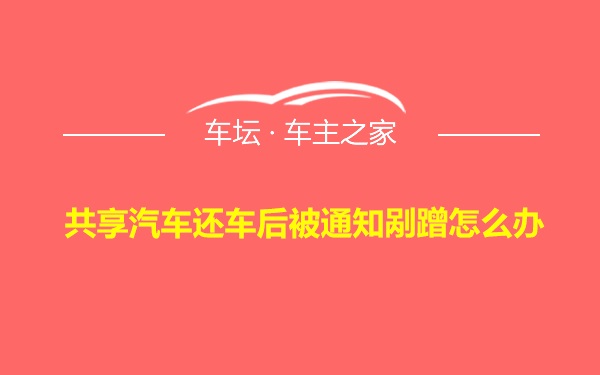 共享汽车还车后被通知剐蹭怎么办