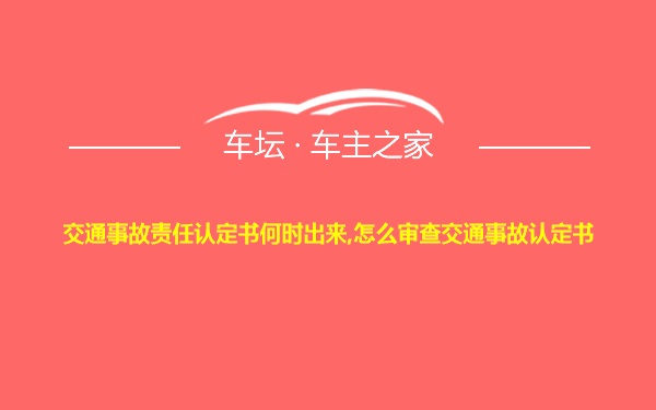 交通事故责任认定书何时出来,怎么审查交通事故认定书