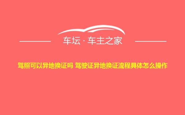 驾照可以异地换证吗 驾驶证异地换证流程具体怎么操作