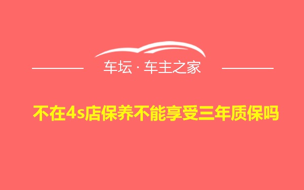 不在4s店保养不能享受三年质保吗