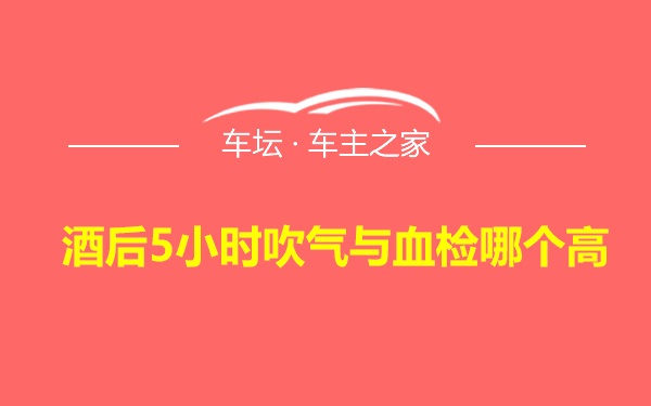 酒后5小时吹气与血检哪个高