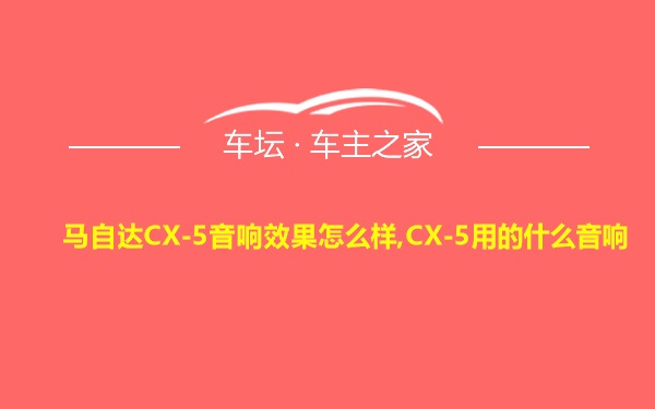 马自达CX-5音响效果怎么样,CX-5用的什么音响