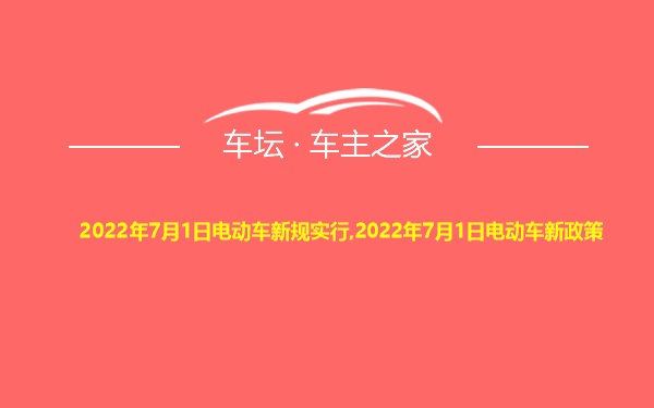 2022年7月1日电动车新规实行,2022年7月1日电动车新政策