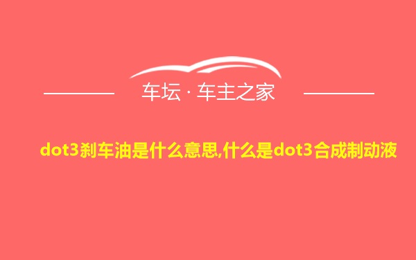 dot3刹车油是什么意思,什么是dot3合成制动液