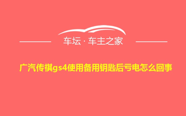 广汽传祺gs4使用备用钥匙后亏电怎么回事