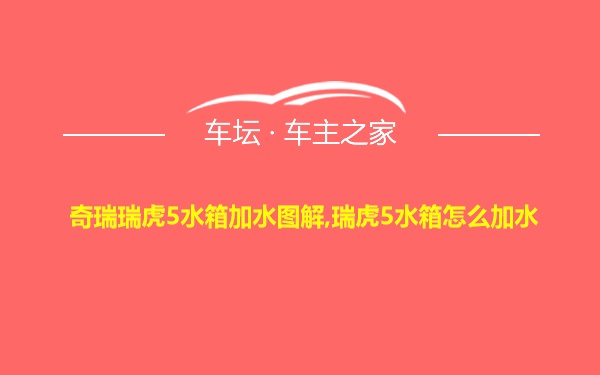 奇瑞瑞虎5水箱加水图解,瑞虎5水箱怎么加水