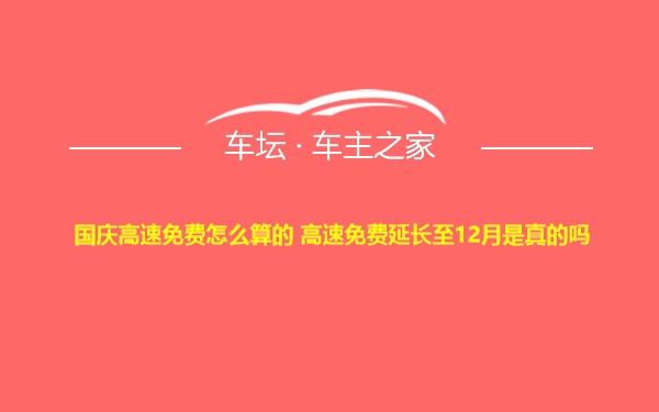 国庆高速免费怎么算的 高速免费延长至12月是真的吗