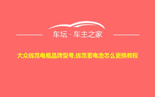 大众辉昂电瓶品牌型号,辉昂蓄电池怎么更换教程