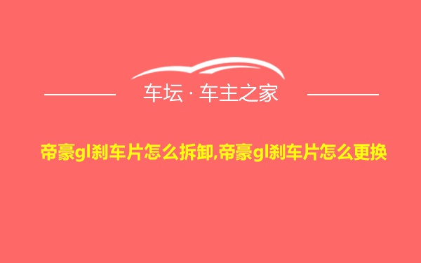 帝豪gl刹车片怎么拆卸,帝豪gl刹车片怎么更换