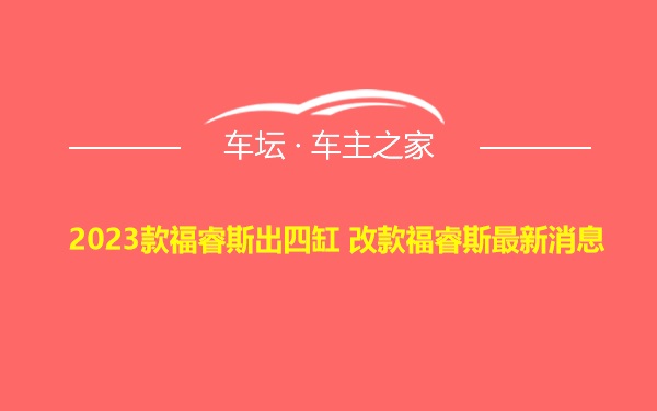 2023款福睿斯出四缸 改款福睿斯最新消息