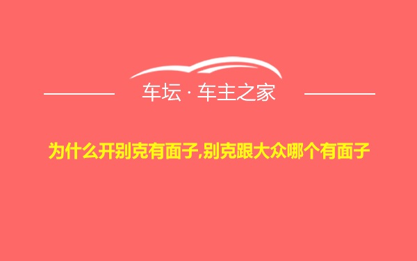 为什么开别克有面子,别克跟大众哪个有面子