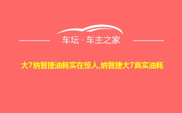 大7纳智捷油耗实在惊人,纳智捷大7真实油耗