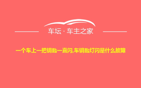 一个车上一把钥匙一直闪,车钥匙灯闪是什么故障