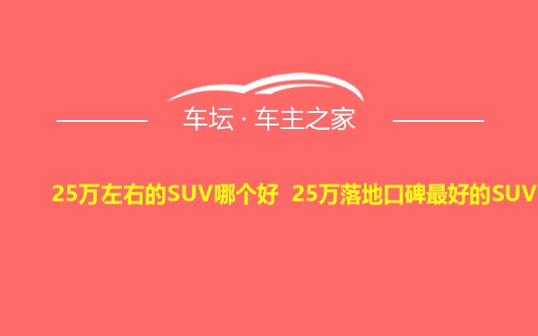 25万左右的SUV哪个好 25万落地口碑最好的SUV