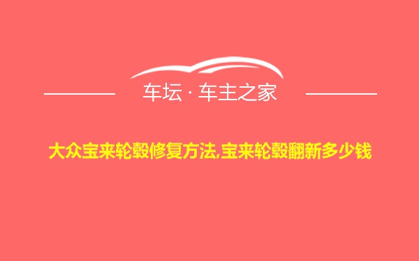 大众宝来轮毂修复方法,宝来轮毂翻新多少钱