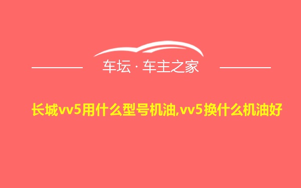 长城vv5用什么型号机油,vv5换什么机油好