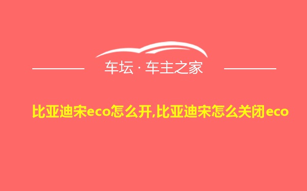 比亚迪宋eco怎么开,比亚迪宋怎么关闭eco