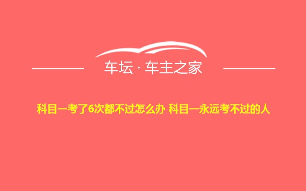 科目一考了6次都不过怎么办 科目一永远考不过的人