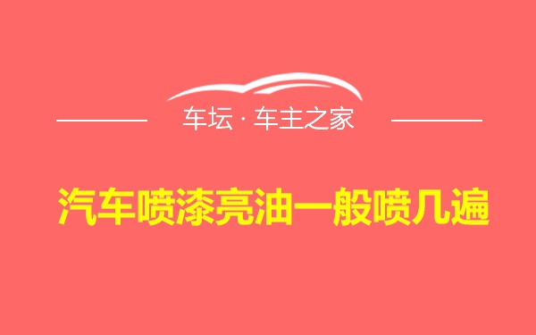 汽车喷漆亮油一般喷几遍