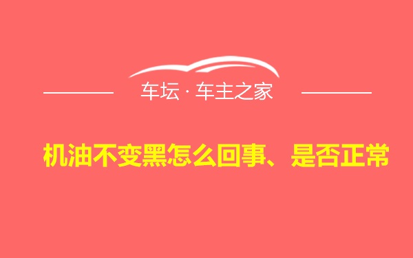 机油不变黑怎么回事、是否正常