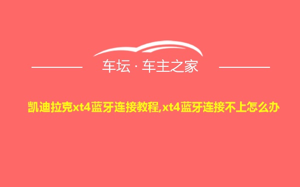 凯迪拉克xt4蓝牙连接教程,xt4蓝牙连接不上怎么办