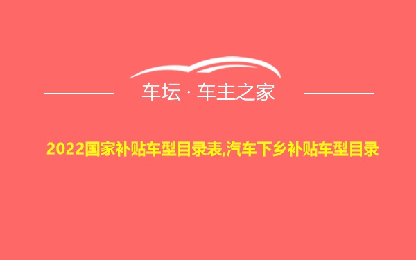 2022国家补贴车型目录表,汽车下乡补贴车型目录