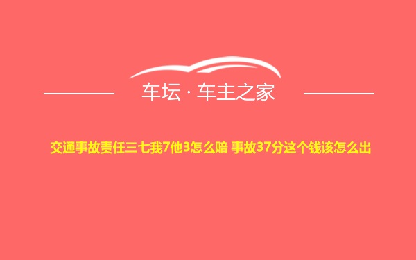 交通事故责任三七我7他3怎么赔 事故37分这个钱该怎么出