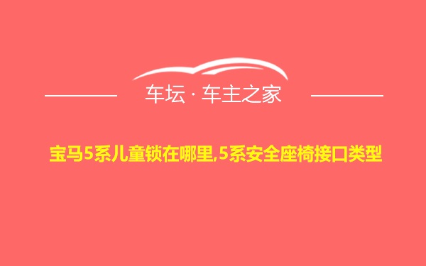 宝马5系儿童锁在哪里,5系安全座椅接口类型