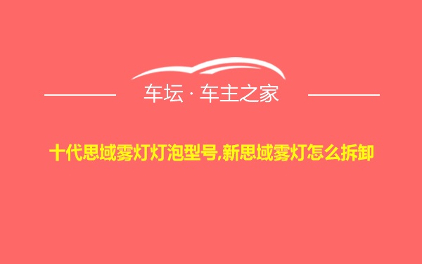 十代思域雾灯灯泡型号,新思域雾灯怎么拆卸