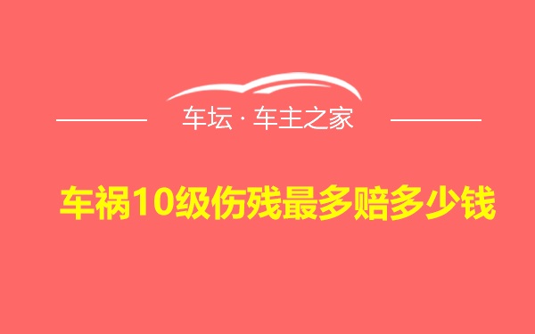 车祸10级伤残最多赔多少钱