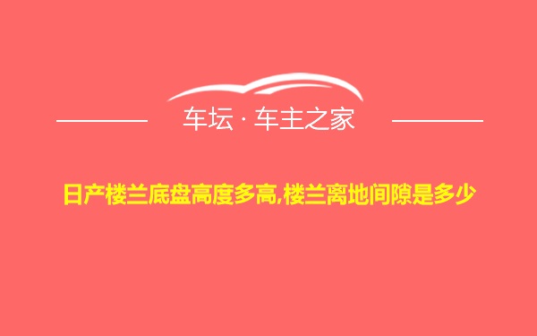 日产楼兰底盘高度多高,楼兰离地间隙是多少