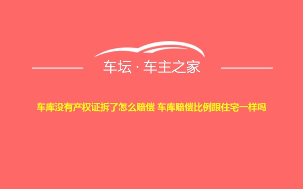 车库没有产权证拆了怎么赔偿 车库赔偿比例跟住宅一样吗