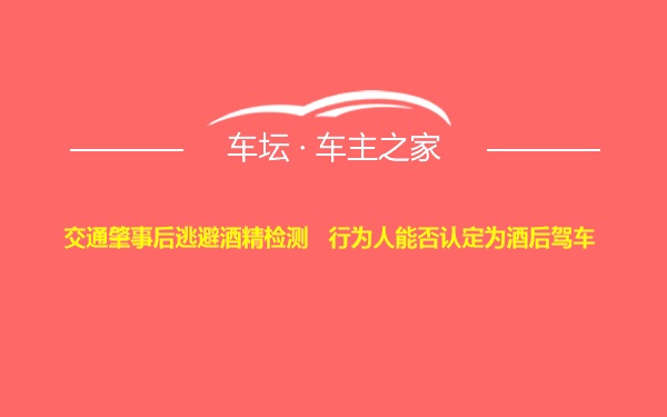 交通肇事后逃避酒精检测   行为人能否认定为酒后驾车