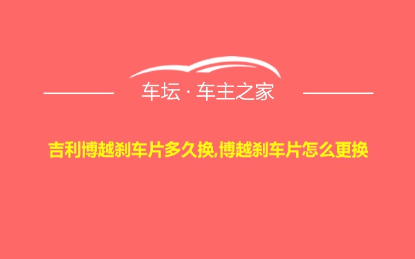 吉利博越刹车片多久换,博越刹车片怎么更换