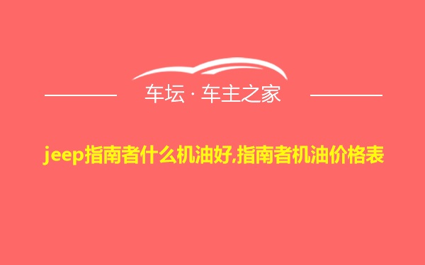 jeep指南者什么机油好,指南者机油价格表