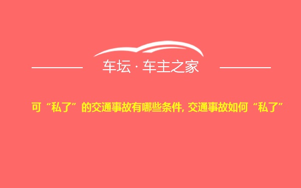 可“私了”的交通事故有哪些条件, 交通事故如何“私了”