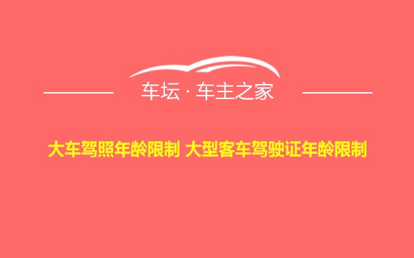 大车驾照年龄限制 大型客车驾驶证年龄限制