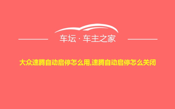 大众速腾自动启停怎么用,速腾自动启停怎么关闭