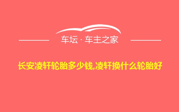 长安凌轩轮胎多少钱,凌轩换什么轮胎好