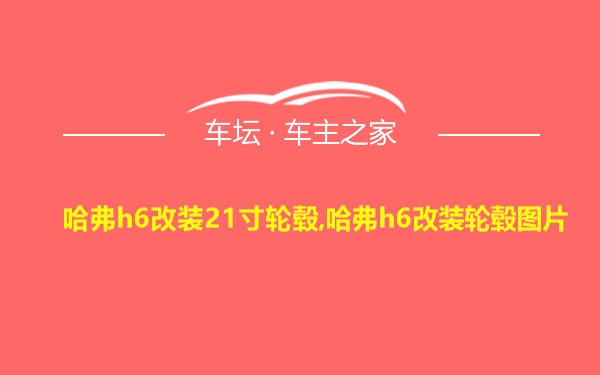 哈弗h6改装21寸轮毂,哈弗h6改装轮毂图片