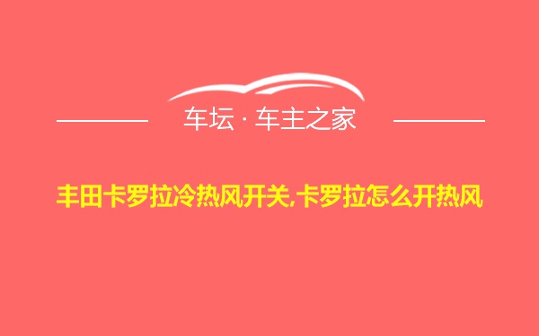 丰田卡罗拉冷热风开关,卡罗拉怎么开热风