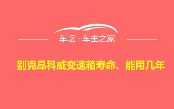 别克昂科威变速箱寿命、能用几年