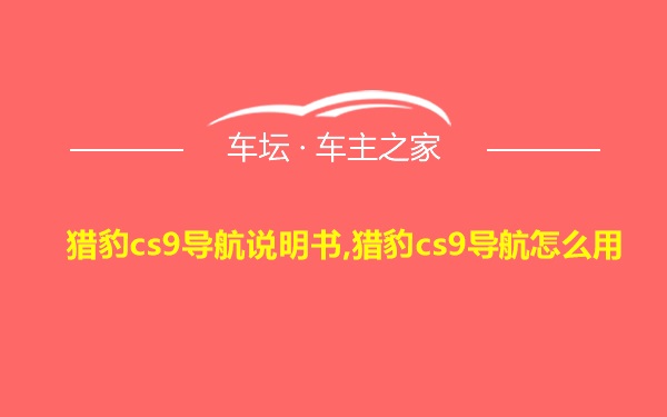 猎豹cs9导航说明书,猎豹cs9导航怎么用