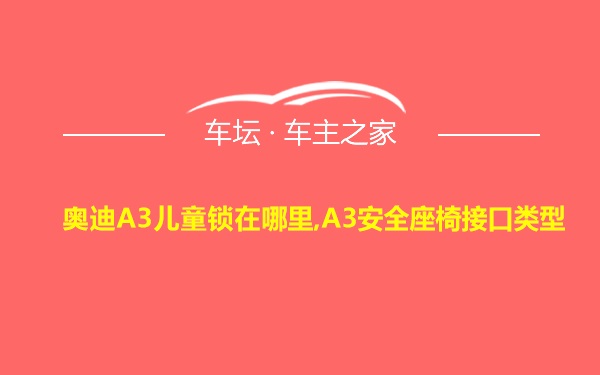 奥迪A3儿童锁在哪里,A3安全座椅接口类型