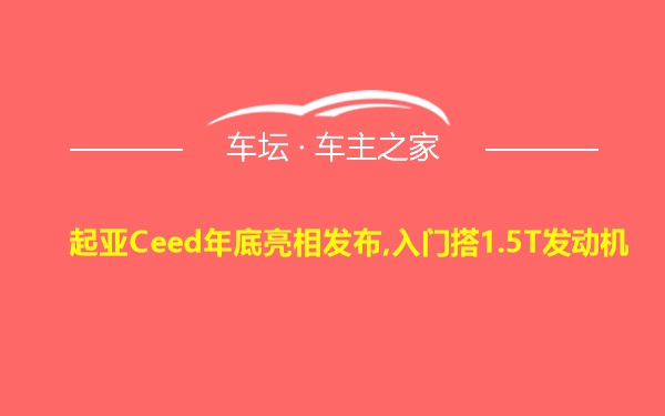 起亚Ceed年底亮相发布,入门搭1.5T发动机