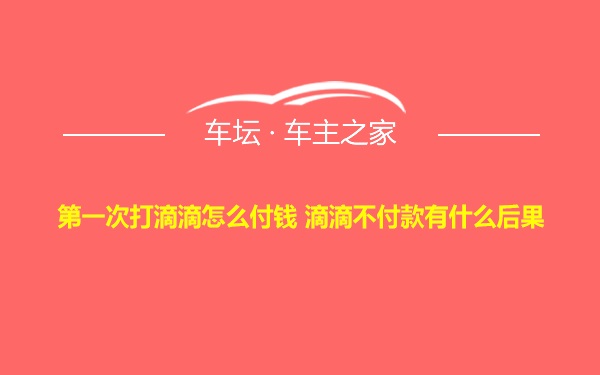 第一次打滴滴怎么付钱 滴滴不付款有什么后果