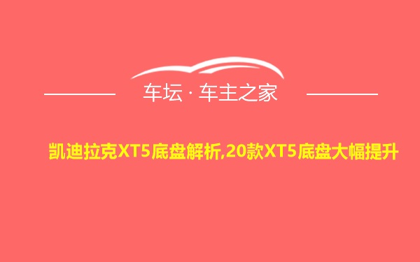 凯迪拉克XT5底盘解析,20款XT5底盘大幅提升