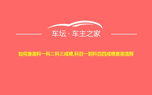 如何查询科一科二科三成绩,科目一到科目四成绩查询流程