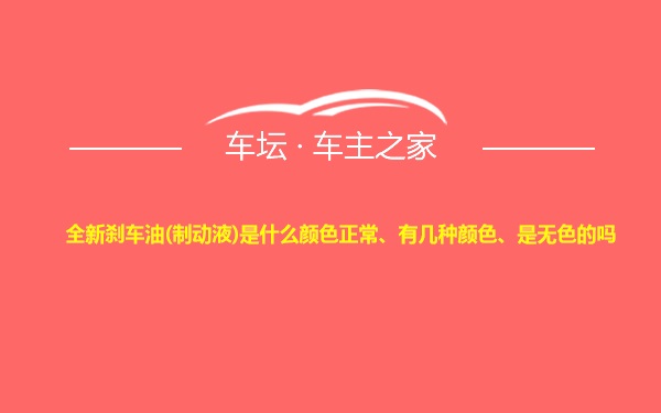 全新刹车油(制动液)是什么颜色正常、有几种颜色、是无色的吗