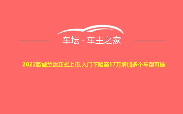 2022款威兰达正式上市,入门下降至17万增加多个车型可选